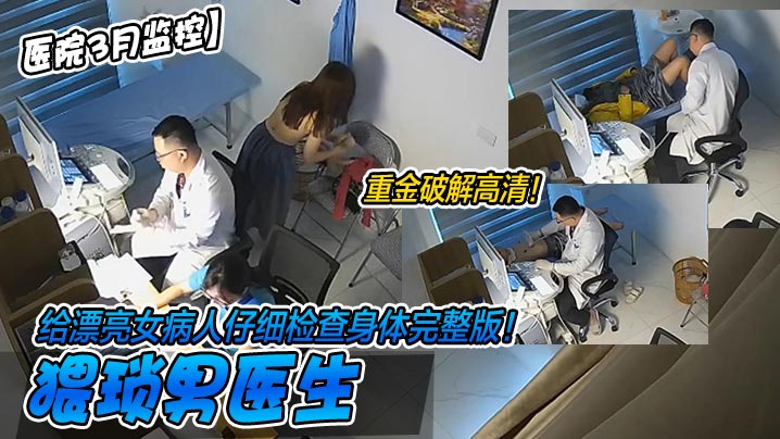 【醫院3月監控】重金破解高清！猥瑣男醫生給漂亮女病人仔細檢查身體完整版！