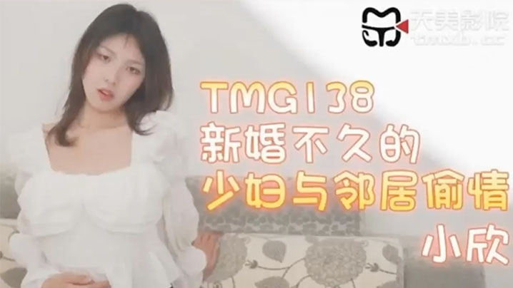 新婚不久的少婦與鄰居偷情-小欣 TMG138