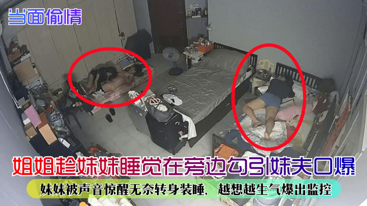 【當面偷情】姐姐趁妹妹睡覺在旁邊勾引妹夫口爆！妹妹被聲音驚醒無奈轉身裝睡，越想越生氣爆出監控！