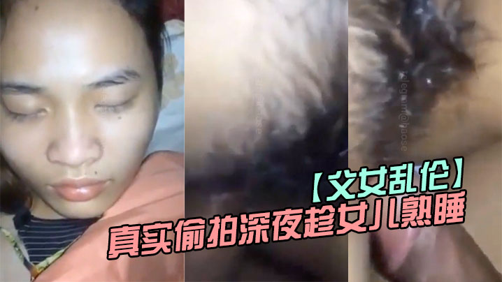 【父女亂倫】真實偷拍深夜趁女兒熟睡鑽進女兒被窩