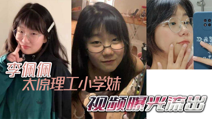 太原理工小學妹李佩佩完美詮釋什麼叫做反差好學生！！！視頻曝光流出