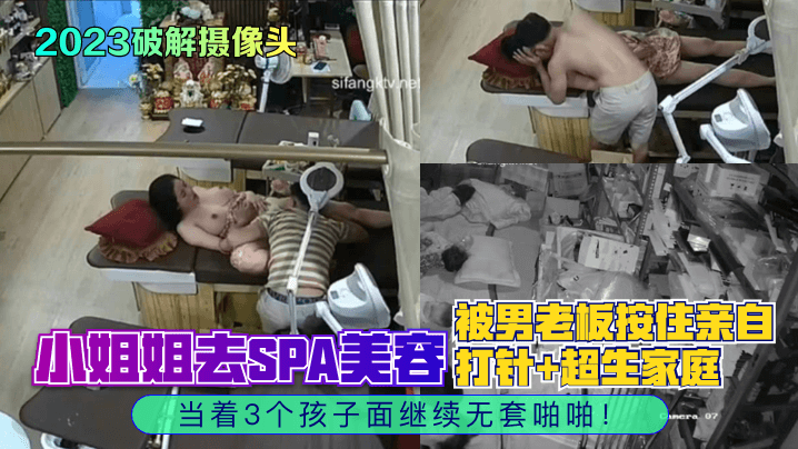 【2023破解攝像頭】小姐姐去SPA美容，被男老闆按住親自打針 超生家庭，當著3個孩子面繼續無套啪啪！