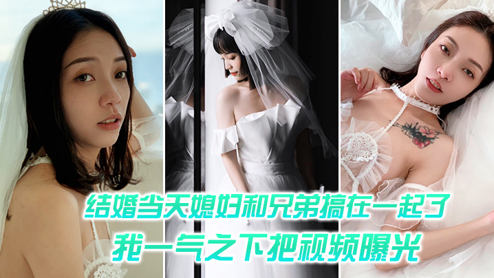 結婚當天媳婦和兄弟搞在一起了，我一氣之下把視頻曝光