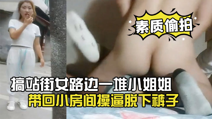 【素質偷拍】搞站街女路邊一堆小姐姐選了個帶回小房間操逼脫下褲子懟著騷穴就是操