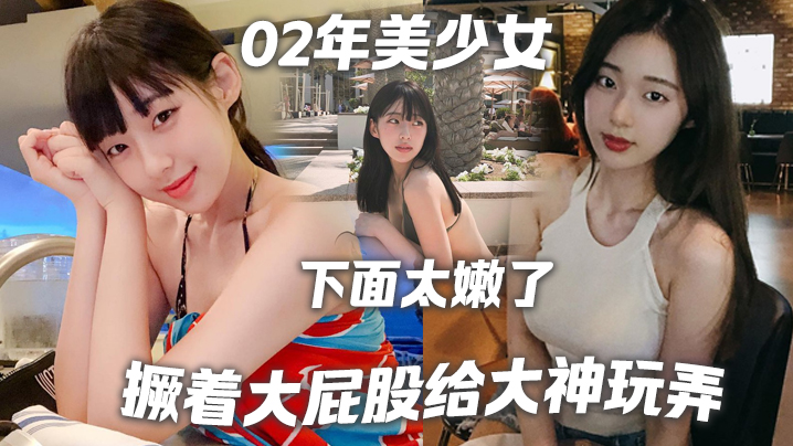 02年美少女，身高1_8，撅著大屁股給大神玩弄，『撅好，你下面太嫩了，我插咯『，結果不到30秒就射了，哈哈哈！