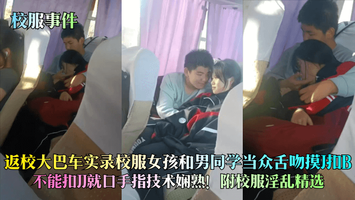 【校服事件】返校大巴車實錄校服女孩和男同學當眾舌吻摸J扣B，不能扣JJ就口手指技術嫻熟！附校服淫亂精選