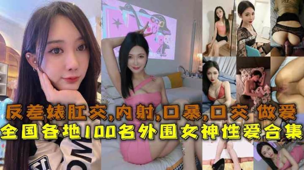 [性愛合集] 全國各地100名外圍女神性愛合集反差婊露臉做愛肛交口暴性愛