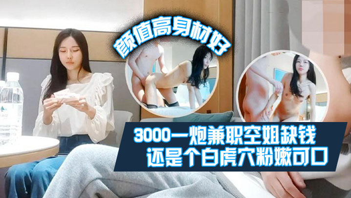 【肥屍探花】3000一炮兼職空姐缺錢偶爾才做顏值高身材好還是個白虎屄粉嫩可口