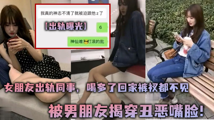 【出轨曝光】女朋友出轨同事，喝多了回家裤衩都不见 被男朋友揭穿丑恶嘴脸！