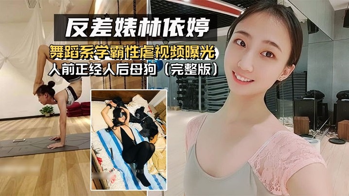 【反差婊林依婷】舞蹈系學霸性虐視頻曝光，人前正經人後母狗（完整版）