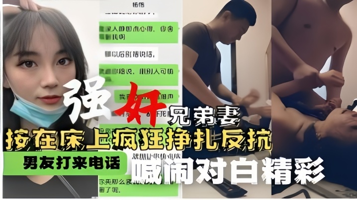 【强奸兄弟妻】按在床上疯狂挣扎反抗男友打来电话喊闹对白精彩