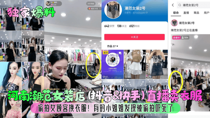 【独家爆料】河南潮范女装店(抖音&amp;amp;amp;快手)直播卖衣服，偷拍女顾客换衣服！有的小姐姐发现被偷拍吓死了！