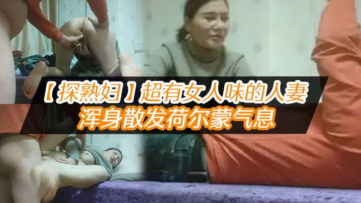 【探熟婦】超有女人味的人妻，大白臀，騷穴水汪汪，渾身散發荷爾蒙氣息，雞巴一插進去就開始浪叫