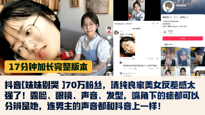 17 minutes full edition of shaking sister don't cry 700,000 fans, clean good house beauty contrast feeling too strong! face exposure, glasses, sounds, hairstyles, corners under the mouth can be distinguished is her, even the man's voice is the same as the shaking!