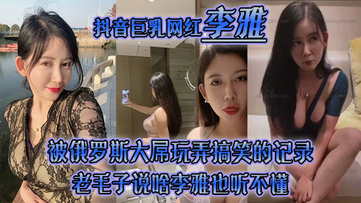 【李雅】抖音巨乳網紅被俄羅斯大屌玩弄搞笑的記錄哈哈_老毛子說啥李雅也聽不懂_就說好大好大_被草的一直樂