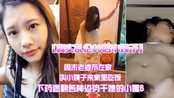 【真实乱伦00后小姨子】周末老婆不在家叫小姨子来家里吃饭下迷药各种姿势爆操小嫩B