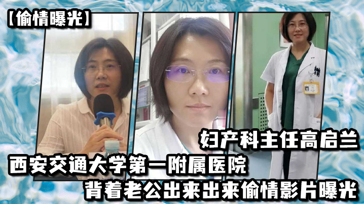 【偷情曝光】西安交通大學第一附屬醫院婦產科主任高啟蘭_背著老公出來出來偷情影片曝光