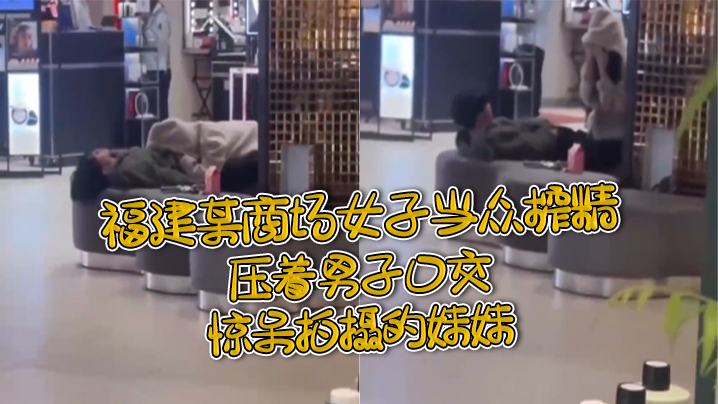 Fu Build a shopping mall woman publicly sprinkled, pressing a man's mouth, shocked photographed sister