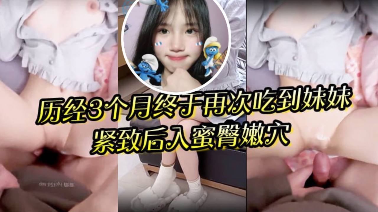 狼期待破处后续进展 历经3个月终于再次吃到妹妹 紧致后入蜜臀嫩穴 绝美阴户av在线播放-乱伦毁三观-热推-搜AV视频 