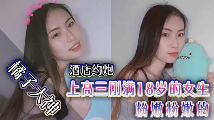 【橘子大神】酒店約炮上高三剛滿18歲的女生粉嫩粉嫩的