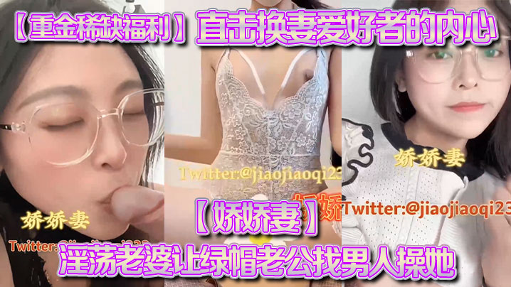 【重金稀缺福利】直擊換妻愛好者的內心【嬌嬌妻】淫蕩老婆讓綠帽老公找男人操她，越多越好