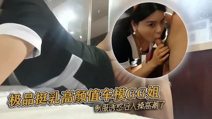 ‘pickugirl’极品挺乳高颜值车模GG姐 制服诱惑后入操高潮了