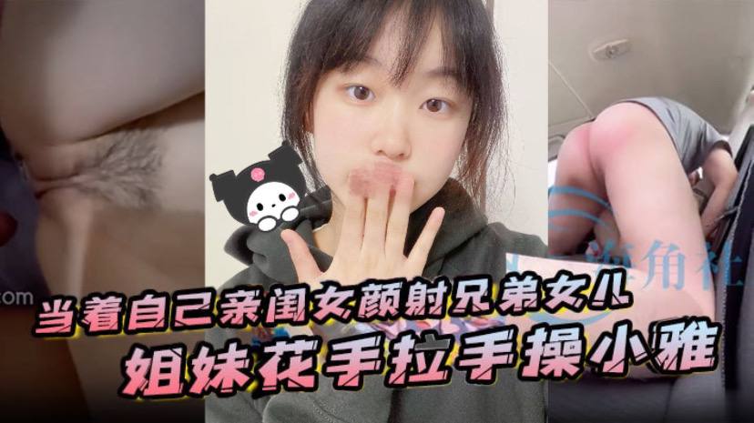 當著自己親閨女顏射兄弟女兒姐妹花手拉手操小雅