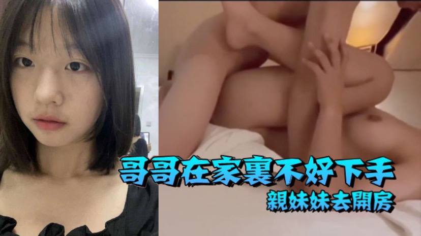 兄妹亂倫哥哥在家裡不好下手被逼無奈帶著自己親妹妹去開房