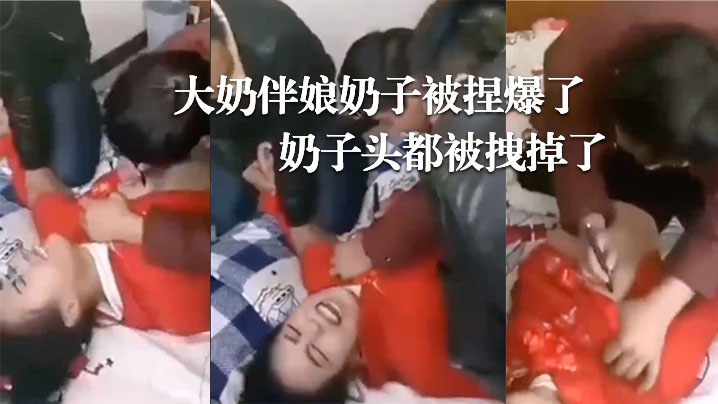 婚闹现场大奶伴娘<font color='red'>奶子</font>被捏爆了<font color='red'>奶子</font>头都被拽掉了