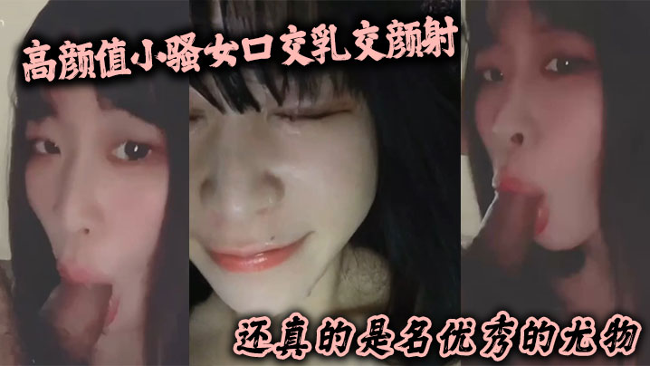 高顏值小騷女口交乳交顏射啥都來了還真的是名優秀的尤物