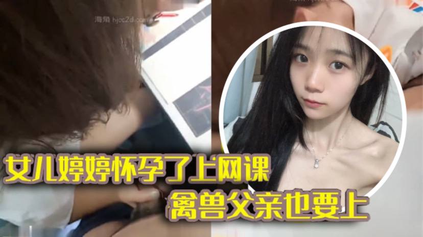 完整版父女乱伦女儿上网课_禽兽父亲也不放过把女儿拉到床上大干一场av在线播放-乱伦毁三观-热推-搜AV视频 