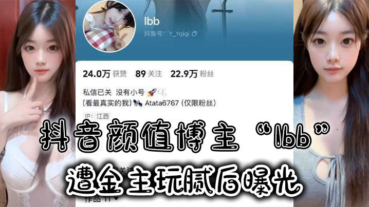 抖音顏值博主Ibb遭金主玩膩後曝光大尺度私密福利及裸聊視頻泄密