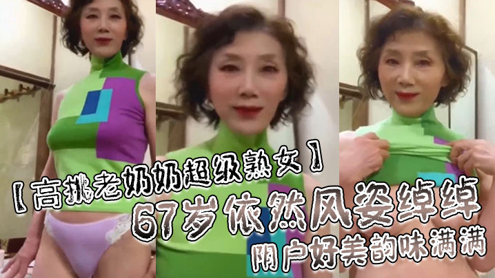 高挑老奶奶超级熟女67岁依然风姿绰绰阴户好美韵味满满