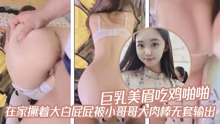 巨乳美眉吃鸡啪啪_在家撅着大白屁屁被小哥哥大肉棒无套输出【久草福利视频在线】