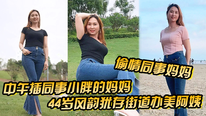 偷情同事妈妈中午插同事小胖的妈妈44岁风韵犹存街道办美阿姨肉丝大屁股被插高朝內射给同事当爹【91综合在线】