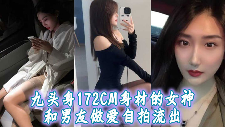 九头身172CM身材的女神和男友做爱自拍流出扛着大长腿操肯定很带劲【大尺度吻戏哔哩哔哩】