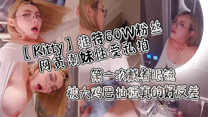 Kitty推特60W粉丝网黄潮妹性爱私拍_第一次戴着眼镜被大鸡巴抽插真的好反差【亚洲日韩AV制服丝袜无码AV】