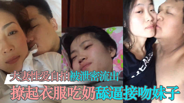 泄密流出夫妻性爱自拍被泄密流出撩起衣服吃奶舔逼接吻妹子看起挺清纯很反差