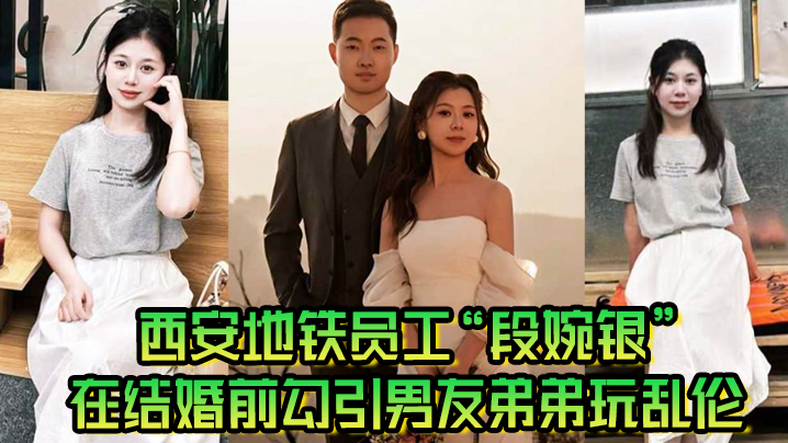 西安地铁员工段婉银在结婚前勾引男友弟弟玩乱伦来享受最后单身狂欢