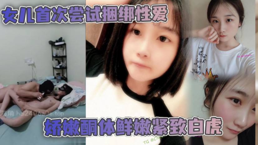 父女乱伦女儿首次尝试捆绑性爱娇嫩酮体鲜嫩紧致白虎跳蛋攻穴爱不释手_肉棒抽送上头榨射【国产在线看片免费观看】