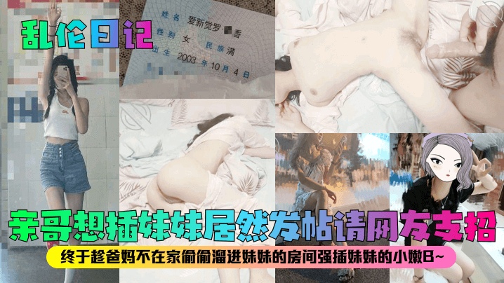 乱伦日记亲哥想插妹妹居然发帖请网友支招终于趁爸妈不在家偷偷溜进妹妹的房间强插妹妹的小嫩B【东京热大乱交】