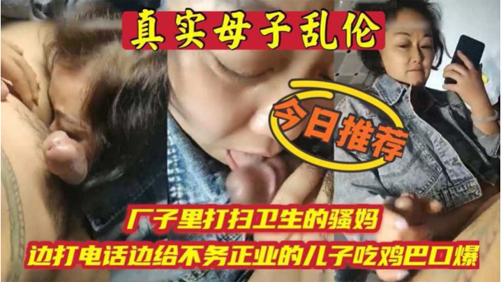 母子乱伦厂子里打扫卫生的骚妈边打电话边吃儿子鸡巴【强睡女人 大话手游6】