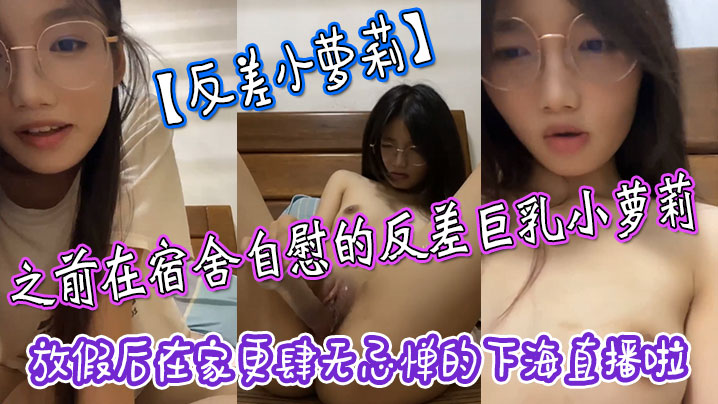 反差小萝莉之前在宿舍自慰的反差巨乳小萝莉放假后在家更肆无忌惮的下海直播啦拿着水晶肉棒疯狂抽插小嫩穴【chineseboy中国自拍】