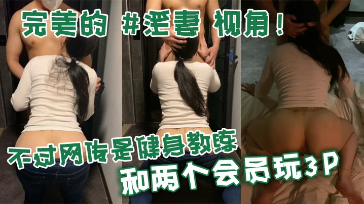 完美的淫妻视角不过网传是健身教练和两个会员玩3P【欧美一级黃色视频在线观看】