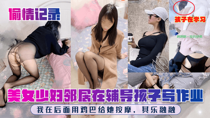 偷情记录美女少妇邻居在辅导孩子写作业我在后面用鸡巴给她按摩其乐融融【玖玖爱在线】