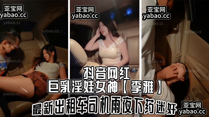 抖音网红巨乳淫娃女神李雅最新出租车司机雨夜下药迷J肆意玩弄-<p>抖音网红巨乳淫娃女神李雅最新出租车司机雨夜下药迷J肆意玩弄</p>