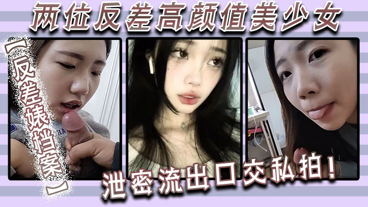 反差婊档案两位反差高颜值美少女泄密流出口交私拍【www夜夜操】