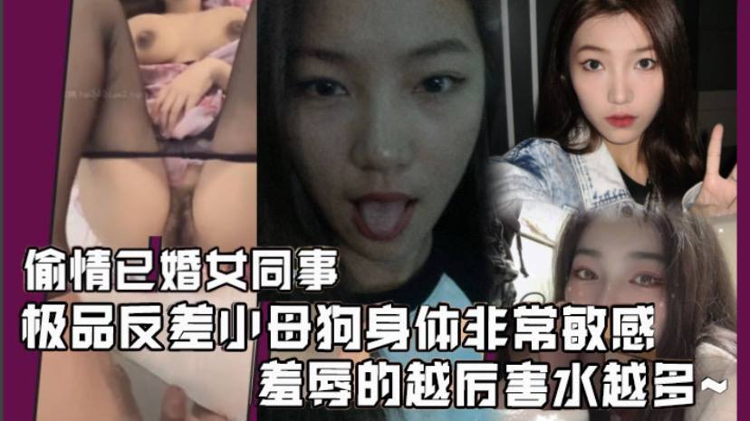 偷情已婚女同事極品反差小母狗身體非常敏感騷逼很緊羞辱的越厲害水越多激射她奶子上