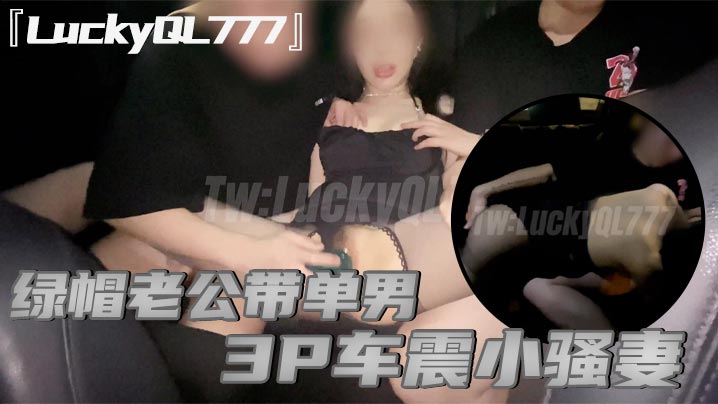 LuckyQL777绿帽老公带单男3P车震小骚妻别人眼中的高冷女神实际是一心求操的母狗-<p>LuckyQL777绿帽老公带单男3P车震小骚妻别人眼中的高冷女神实际是一心求操的母狗</p>