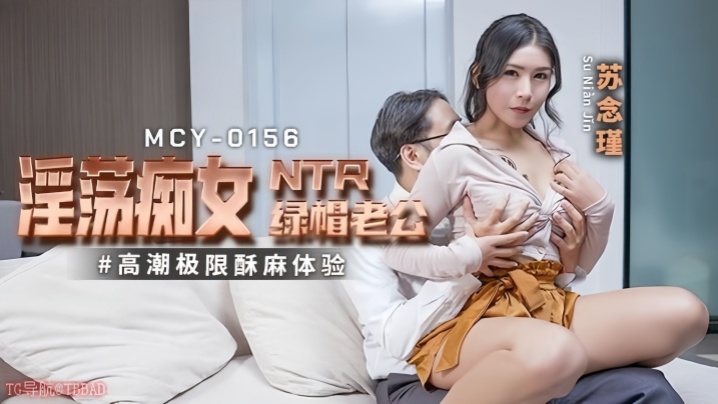 苏念瑾MCY0156淫蕩痴女NTR绿帽老公高潮极限酥麻体验